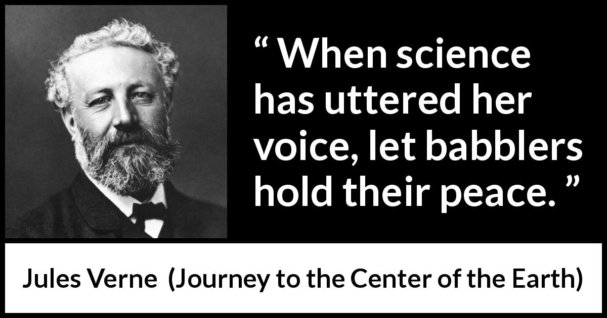 Jules Verne quote about science from Journey to the Center of the Earth - When science has uttered her voice, let babblers hold their peace.