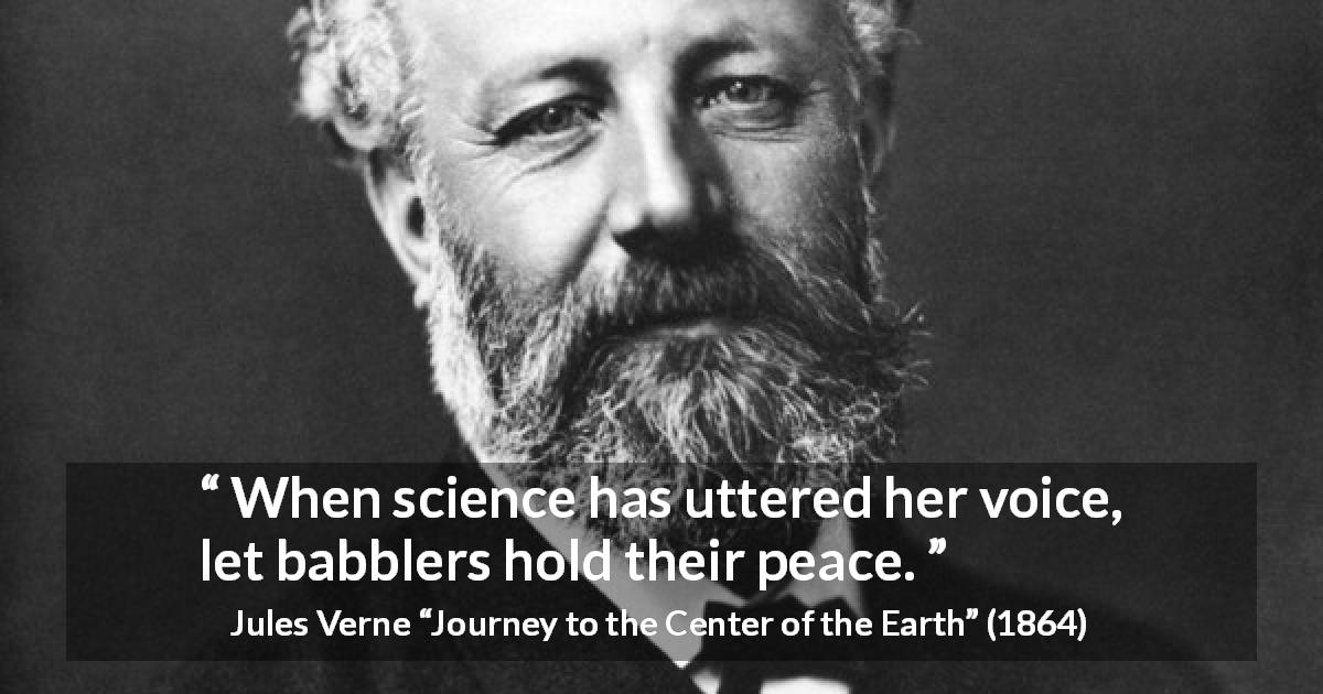 Jules Verne quote about science from Journey to the Center of the Earth - When science has uttered her voice, let babblers hold their peace.