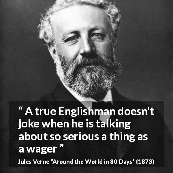 Jules Verne quote about seriousness from Around the World in 80 Days - A true Englishman doesn't joke when he is talking about so serious a thing as a wager