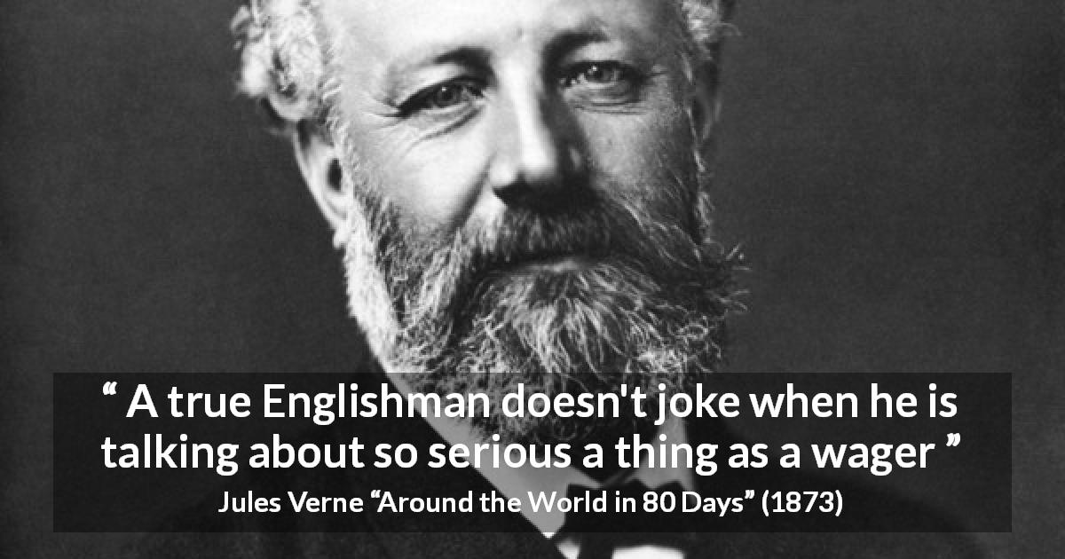 Jules Verne quote about seriousness from Around the World in 80 Days - A true Englishman doesn't joke when he is talking about so serious a thing as a wager