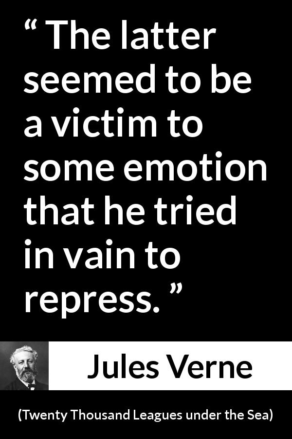 Jules Verne quote about victim from Twenty Thousand Leagues under the Sea - The latter seemed to be a victim to some emotion that he tried in vain to repress.