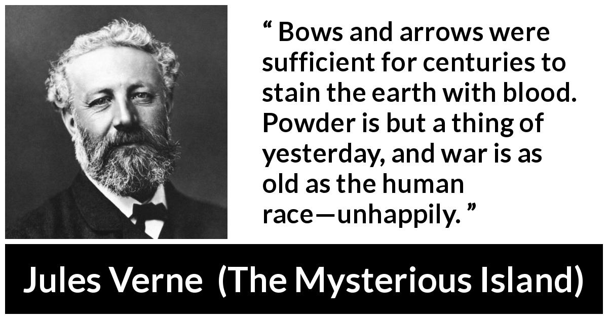 Jules Verne quote about weapons from The Mysterious Island - Bows and arrows were sufficient for centuries to stain the earth with blood. Powder is but a thing of yesterday, and war is as old as the human race—unhappily.
