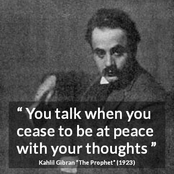 Kahlil Gibran quote about thought from The Prophet - You talk when you cease to be at peace with your thoughts