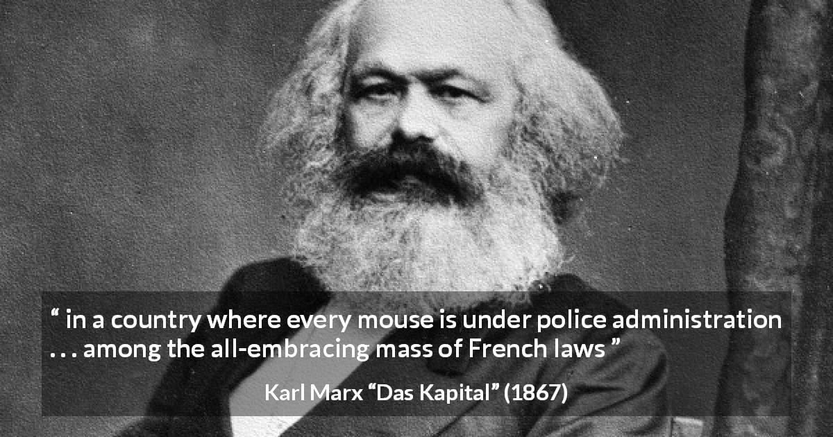 Karl Marx quote about France from Das Kapital - in a country where every mouse is under police administration . . . among the all-embracing mass of French laws