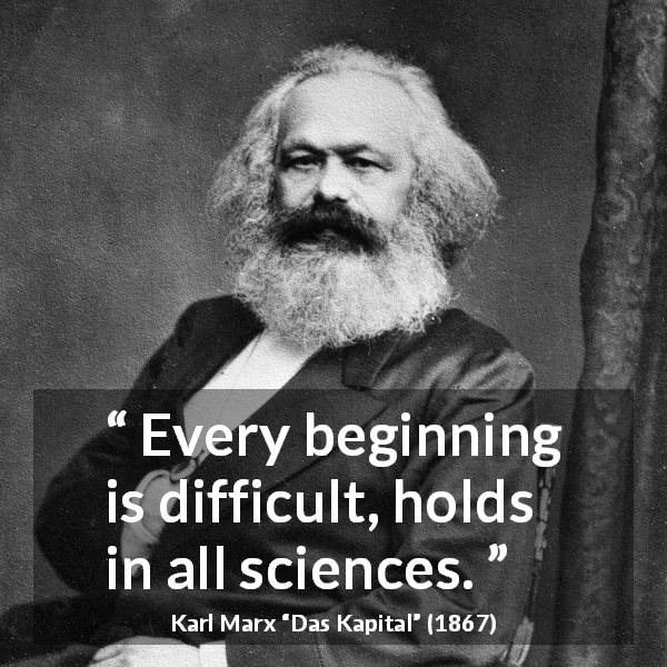 Karl Marx quote about beginning from Das Kapital - Every beginning is difficult, holds in all sciences.