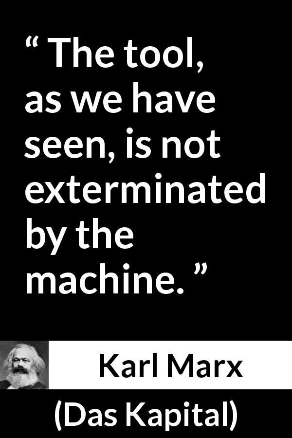 Karl Marx quote about machine from Das Kapital - The tool, as we have seen, is not exterminated by the machine.
