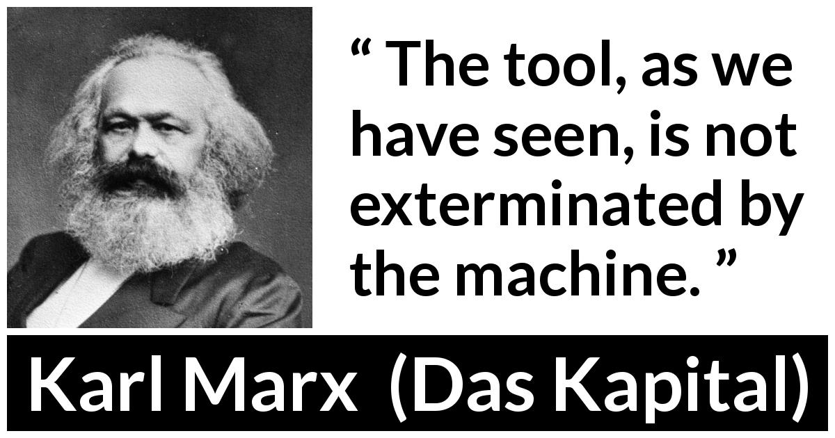 Karl Marx quote about machine from Das Kapital - The tool, as we have seen, is not exterminated by the machine.