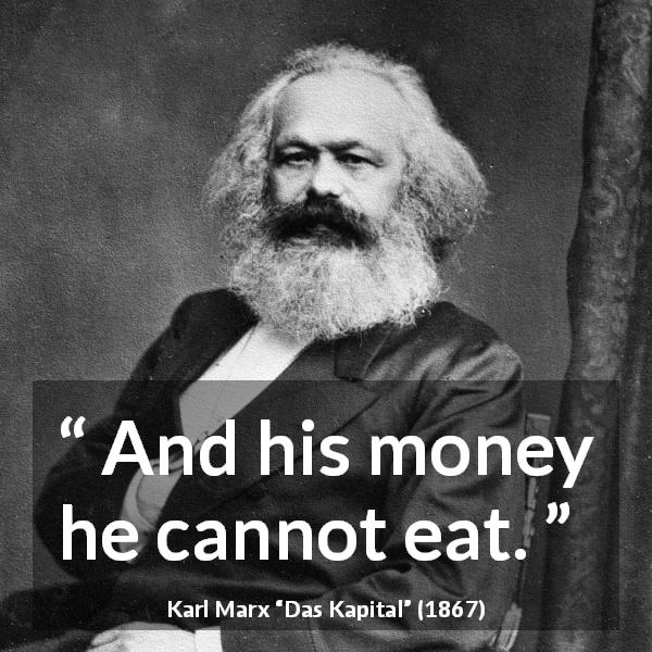 Karl Marx quote about money from Das Kapital - And his money he cannot eat.
