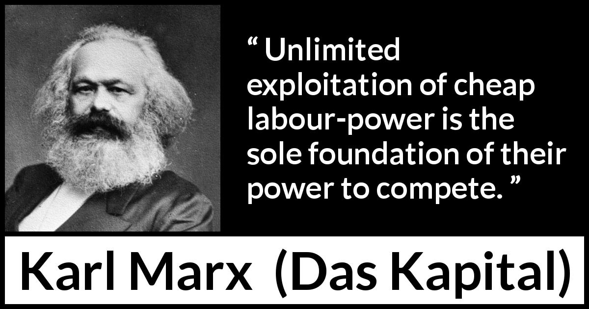 Karl Marx quote about power from Das Kapital - Unlimited exploitation of cheap labour-power is the sole foundation of their power to compete.