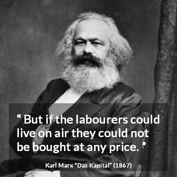 Karl Marx quote about price from Das Kapital - But if the labourers could live on air they could not be bought at any price.