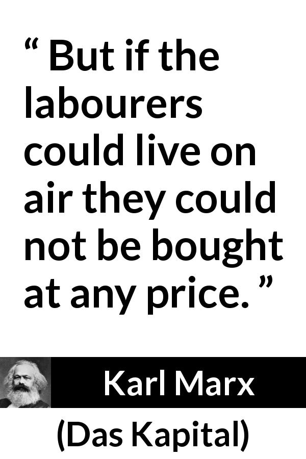 Karl Marx quote about price from Das Kapital - But if the labourers could live on air they could not be bought at any price.