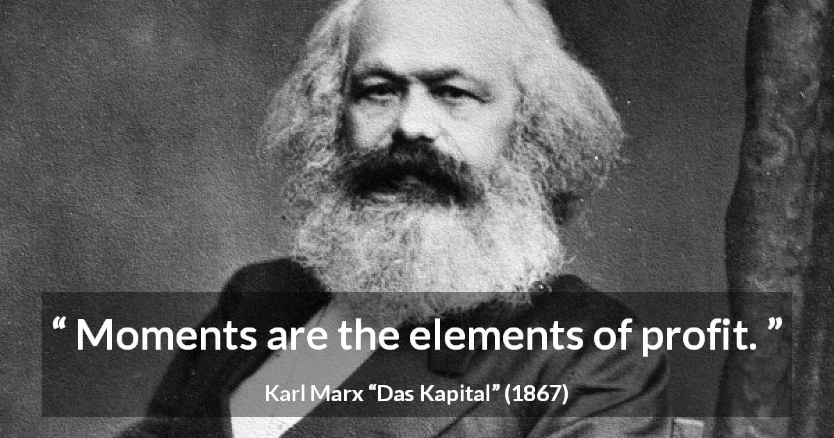 Karl Marx quote about profit from Das Kapital - Moments are the elements of profit.