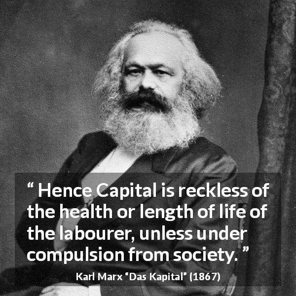 Karl Marx quote about society from Das Kapital - Hence Capital is reckless of the health or length of life of the labourer, unless under compulsion from society.