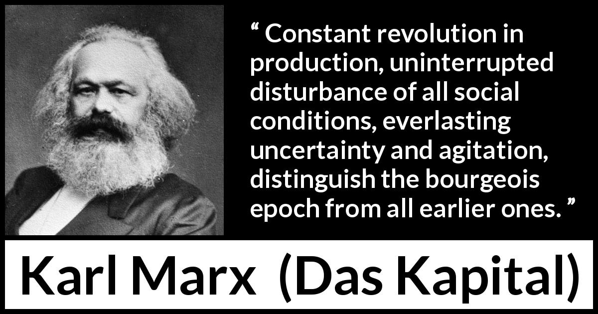 Karl Marx quote about uncertainty from Das Kapital - Constant revolution in production, uninterrupted disturbance of all social conditions, everlasting uncertainty and agitation, distinguish the bourgeois epoch from all earlier ones.