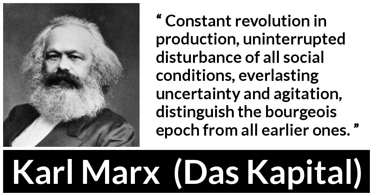 Karl Marx quote about uncertainty from Das Kapital - Constant revolution in production, uninterrupted disturbance of all social conditions, everlasting uncertainty and agitation, distinguish the bourgeois epoch from all earlier ones.