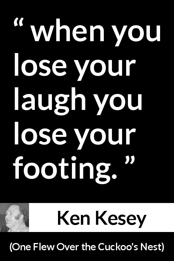 Ken Kesey quote about laugh from One Flew Over the Cuckoo's Nest - when you lose your laugh you lose your footing.