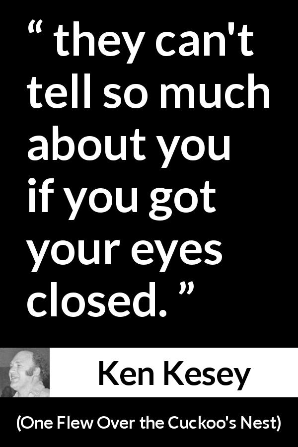 Ken Kesey quote about mind from One Flew Over the Cuckoo's Nest - they can't tell so much about you if you got your eyes closed.