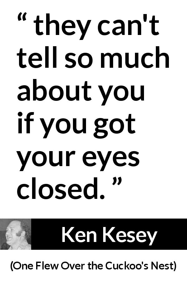 Ken Kesey quote about mind from One Flew Over the Cuckoo's Nest - they can't tell so much about you if you got your eyes closed.