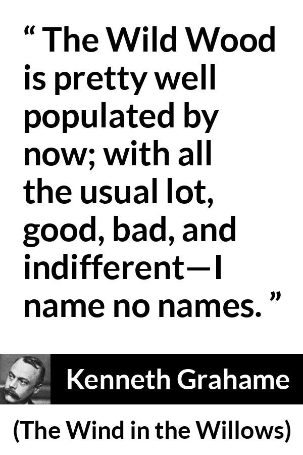 Kenneth Grahame quote about good from The Wind in the Willows - The Wild Wood is pretty well populated by now; with all the usual lot, good, bad, and indifferent—I name no names.