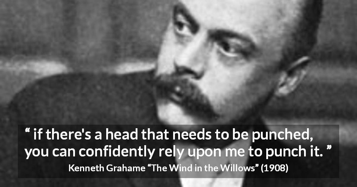 Kenneth Grahame quote about punching from The Wind in the Willows - if there's a head that needs to be punched, you can confidently rely upon me to punch it.