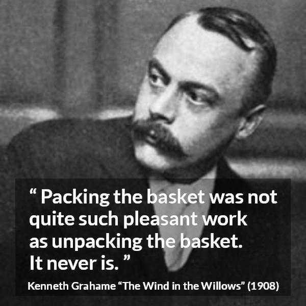 Kenneth Grahame quote about work from The Wind in the Willows - Packing the basket was not quite such pleasant work as unpacking the basket. It never is.