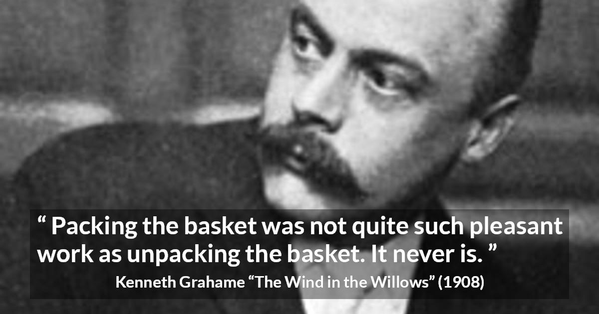 Kenneth Grahame quote about work from The Wind in the Willows - Packing the basket was not quite such pleasant work as unpacking the basket. It never is.