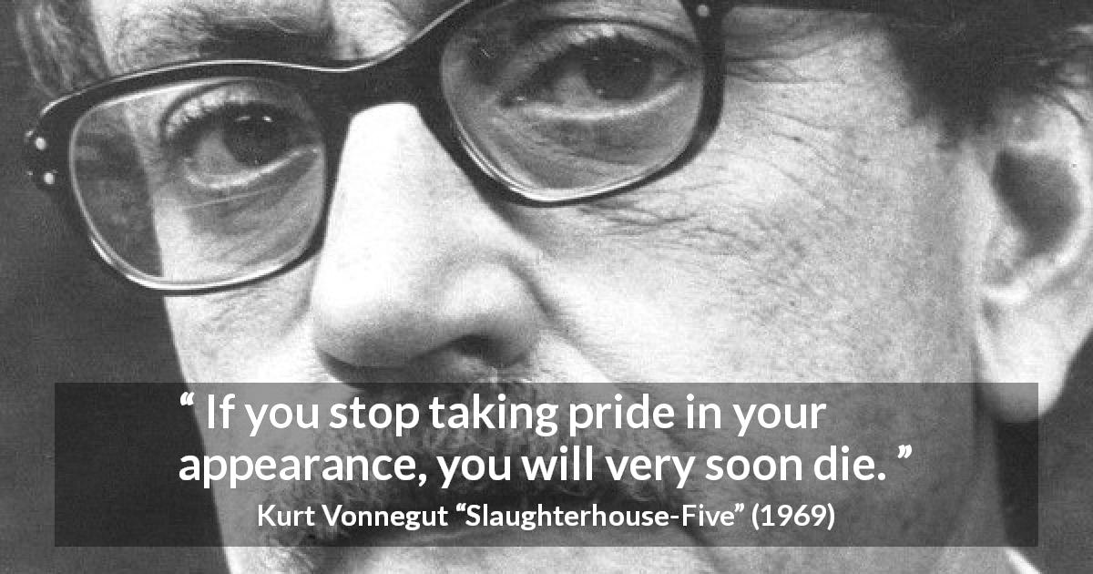 Kurt Vonnegut quote about appearance from Slaughterhouse-Five - If you stop taking pride in your appearance, you will very soon die.