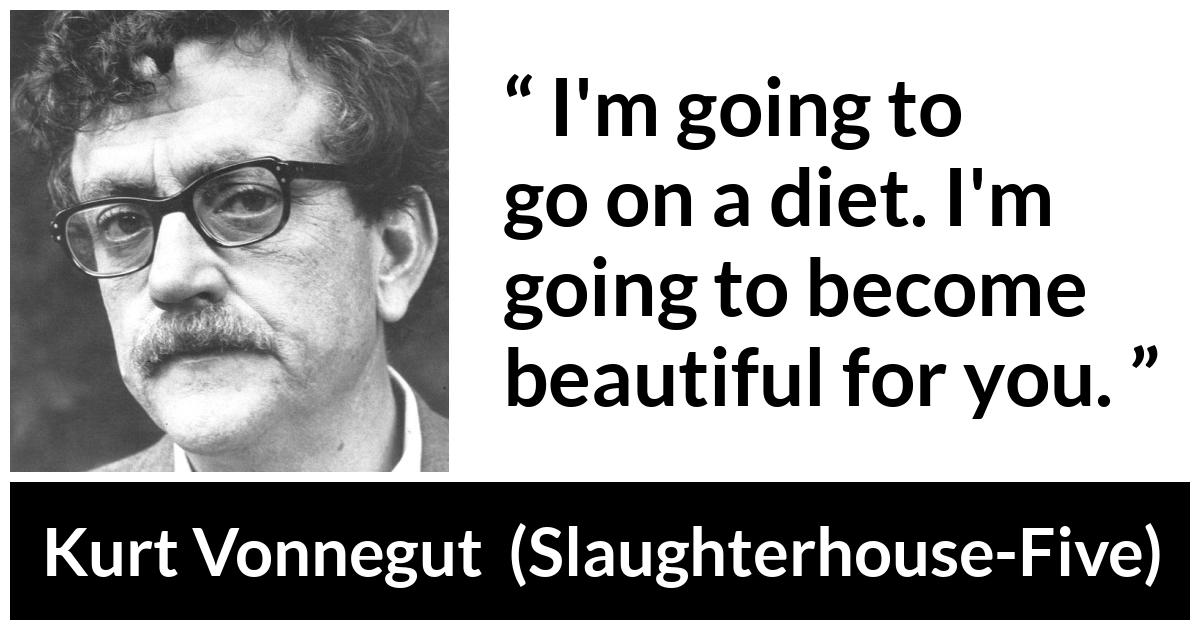 Kurt Vonnegut about beauty (“Slaughterhouse-Five”, 1969) Kurt Vonnegut about beauty (“Slaughterhouse-Five”, 1969) - I'm going to go on a diet. I'm going to become beautiful for you.
