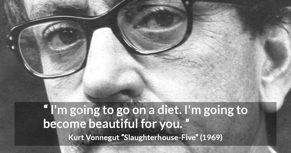 Kurt Vonnegut quote about beauty from Slaughterhouse-Five - I'm going to go on a diet. I'm going to become beautiful for you.
