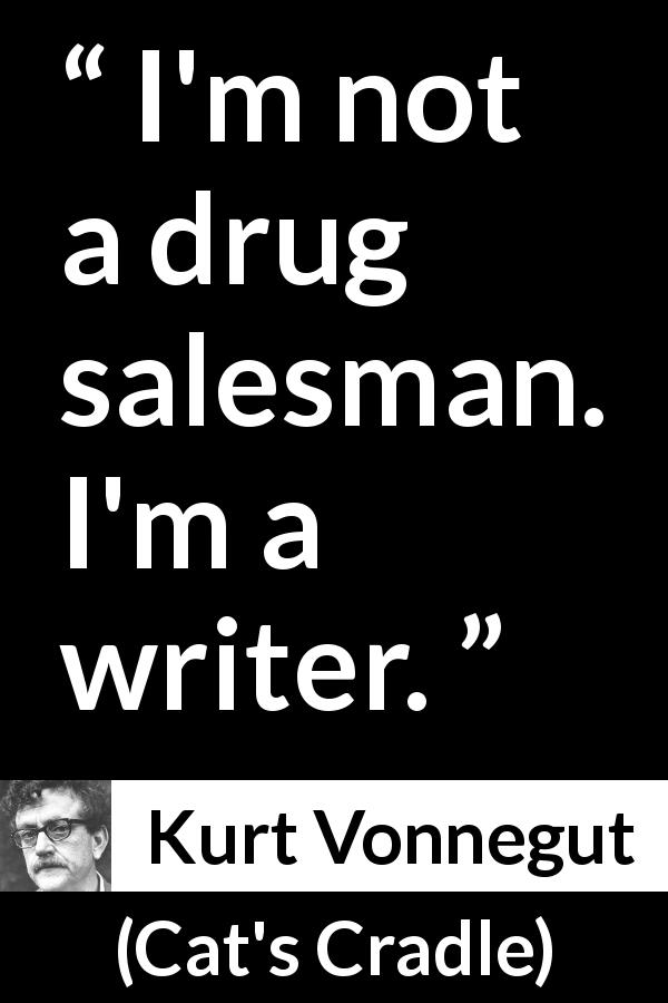 Kurt Vonnegut quote about books from Cat's Cradle - I'm not a drug salesman. I'm a writer.