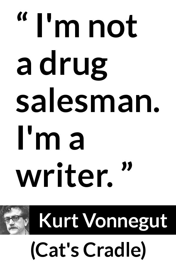 Kurt Vonnegut quote about books from Cat's Cradle - I'm not a drug salesman. I'm a writer.