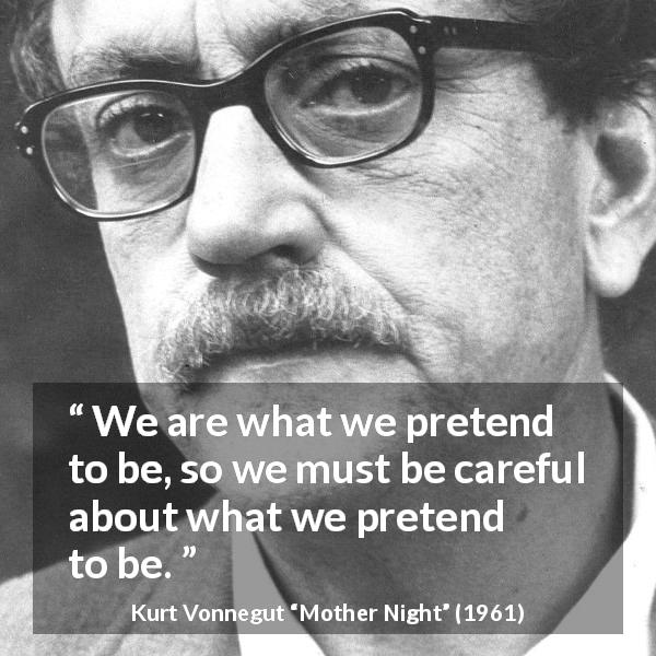 Kurt Vonnegut quote about choice from Mother Night - We are what we pretend to be, so we must be careful about what we pretend to be.