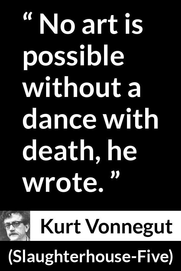 Kurt Vonnegut quote about death from Slaughterhouse-Five (1969) - No art is possible without a dance with death, he wrote.