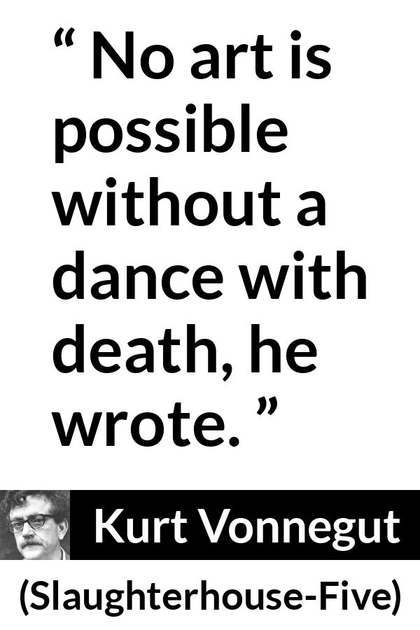 Kurt Vonnegut quote about death from Slaughterhouse-Five (1969) - No art is possible without a dance with death, he wrote.