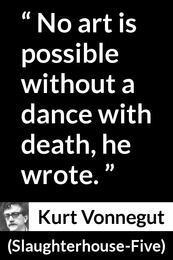 Kurt Vonnegut quote about death from Slaughterhouse-Five - No art is possible without a dance with death, he wrote.