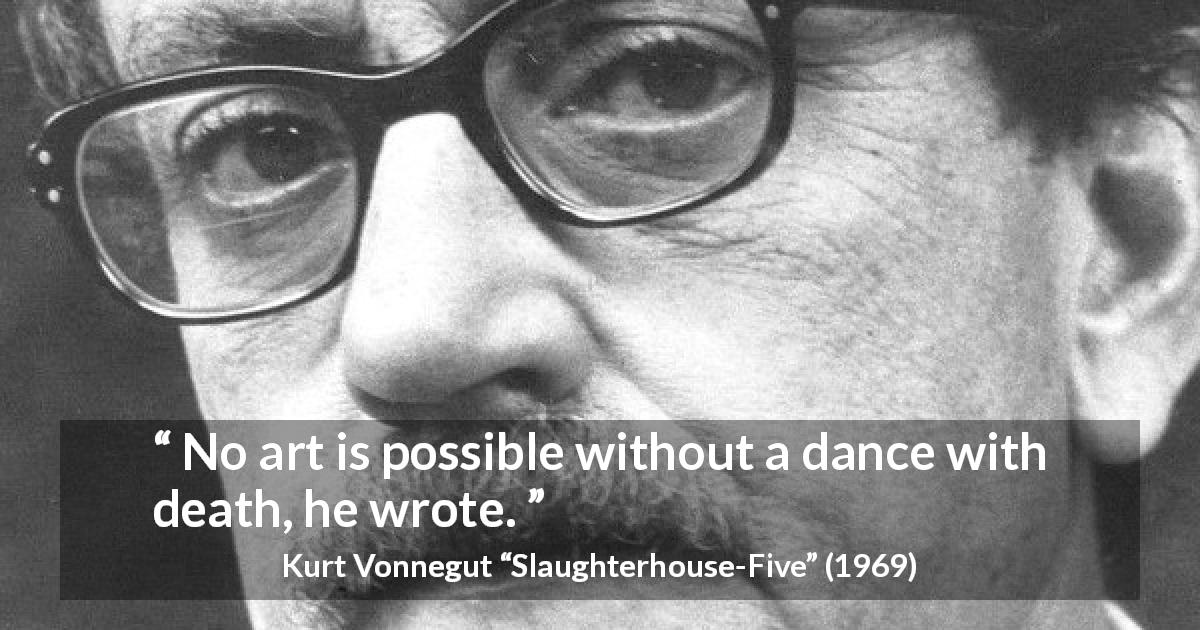 Kurt Vonnegut quote about death from Slaughterhouse-Five - No art is possible without a dance with death, he wrote.