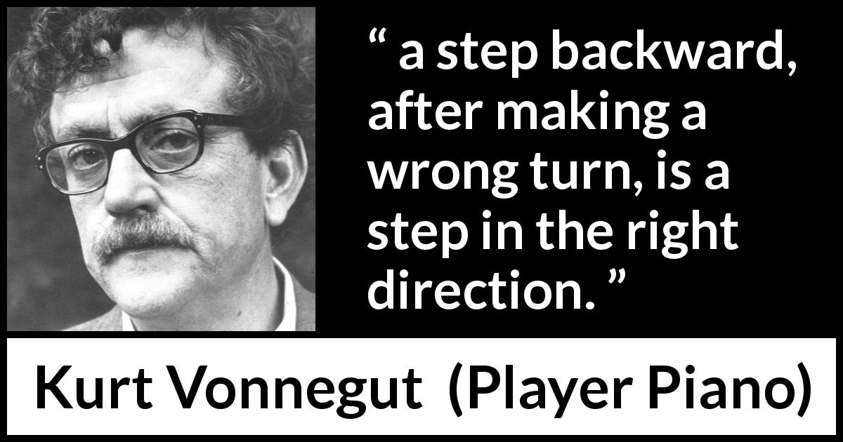 Kurt Vonnegut quote about error from Player Piano - a step backward, after making a wrong turn, is a step in the right direction.