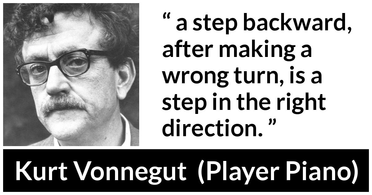 Kurt Vonnegut quote about error from Player Piano - a step backward, after making a wrong turn, is a step in the right direction.