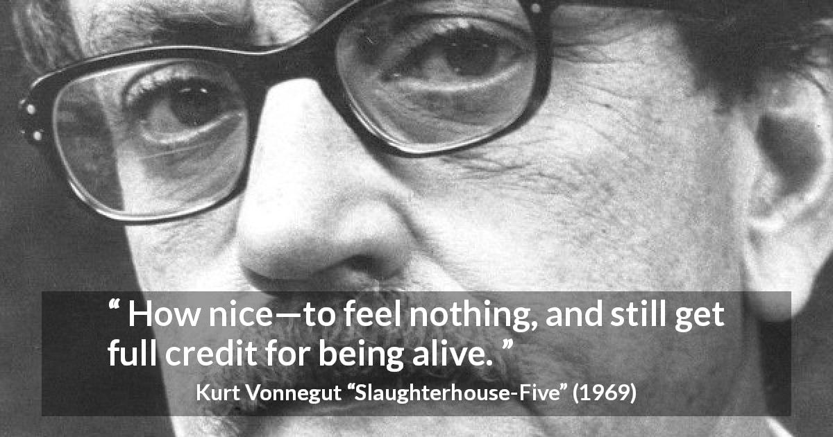 Kurt Vonnegut quote about feeling from Slaughterhouse-Five - How nice—to feel nothing, and still get full credit for being alive.