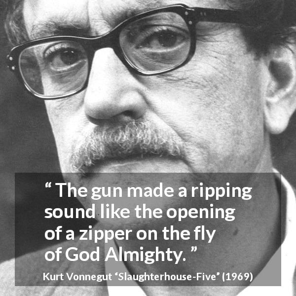 Kurt Vonnegut quote about gun from Slaughterhouse-Five - The gun made a ripping sound like the opening of a zipper on the fly of God Almighty.