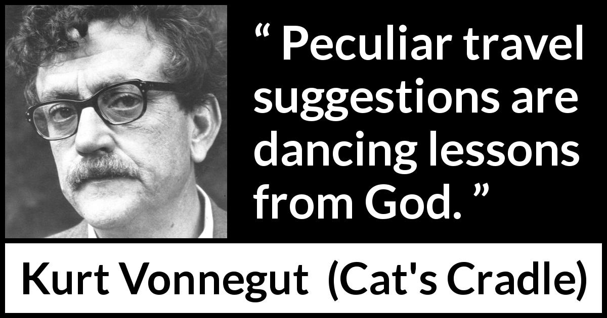 Kurt Vonnegut quote about lesson from Cat's Cradle - Peculiar travel suggestions are dancing lessons from God.