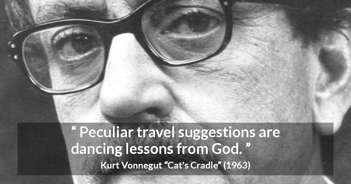 Kurt Vonnegut quote about lesson from Cat's Cradle - Peculiar travel suggestions are dancing lessons from God.