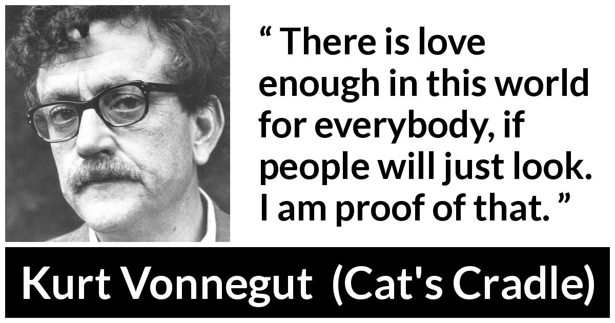 Kurt Vonnegut quote about love from Cat's Cradle - There is love enough in this world for everybody, if people will just look. I am proof of that.
