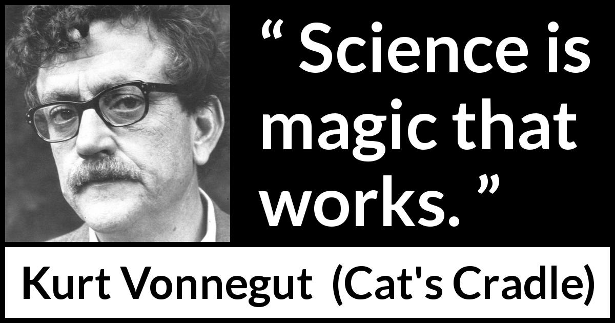 Kurt Vonnegut quote about magic from Cat's Cradle - Science is magic that works.