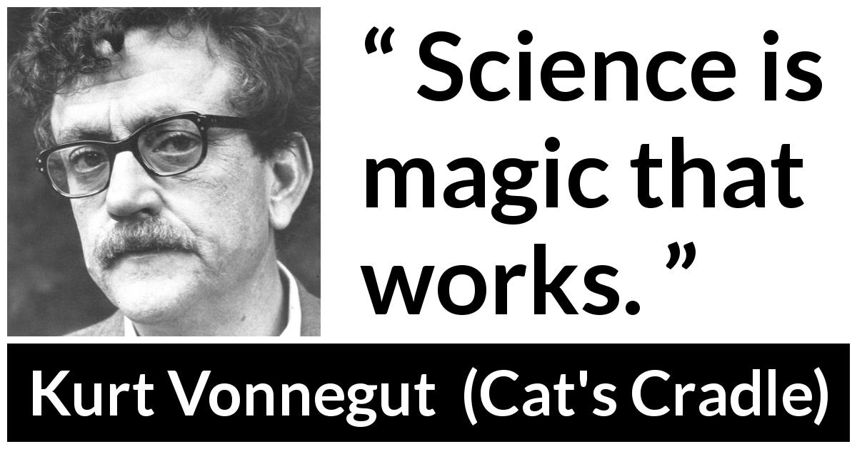 Kurt Vonnegut quote about magic from Cat's Cradle - Science is magic that works.
