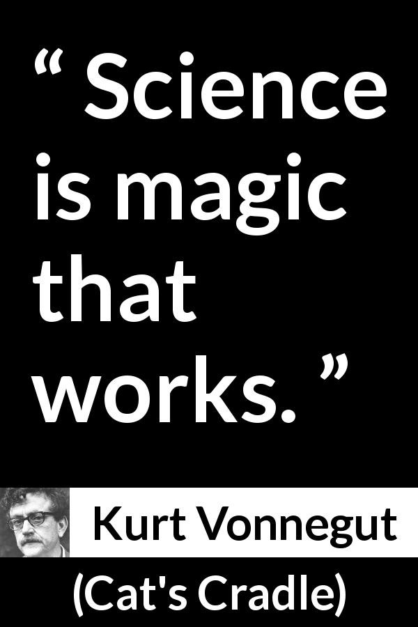 Kurt Vonnegut: “Science is magic that works.”
