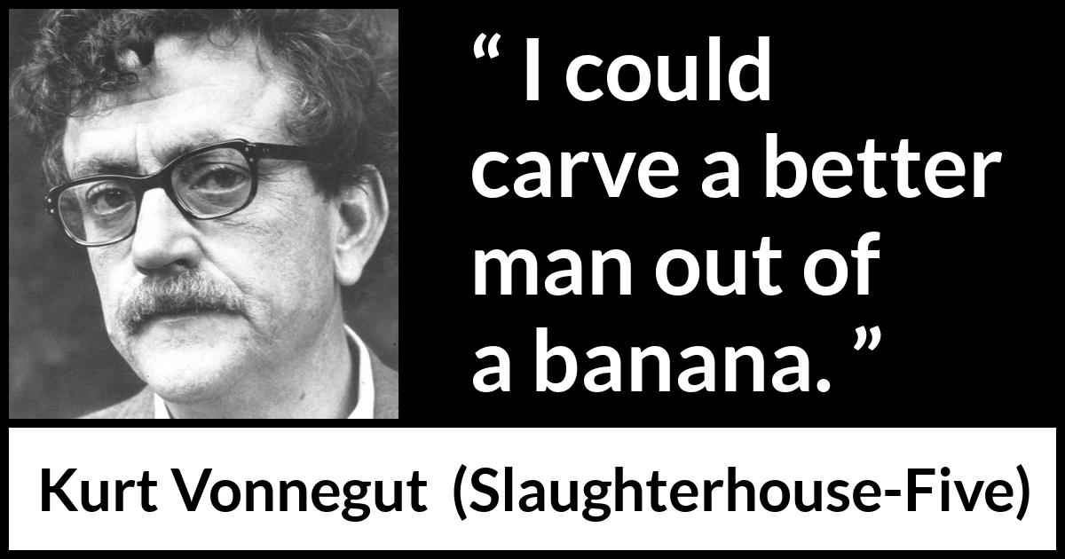 Kurt Vonnegut quote about man from Slaughterhouse-Five (1969) Kurt Vonnegut quote about man from Slaughterhouse-Five (1969) - I could carve a better man out of a banana.