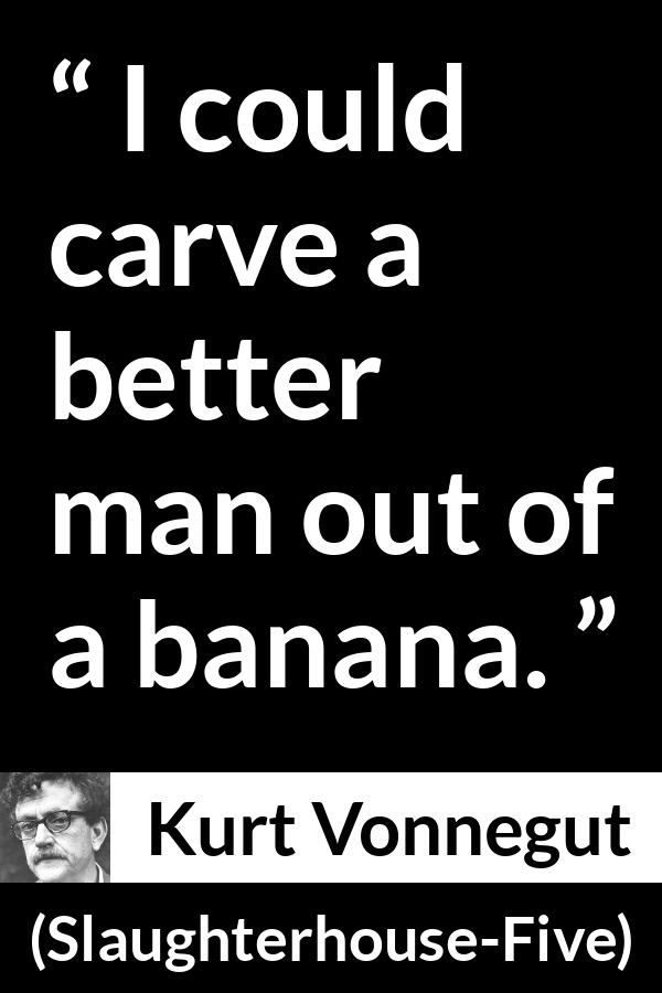 Kurt Vonnegut quote about man from Slaughterhouse-Five (1969) - I could carve a better man out of a banana.