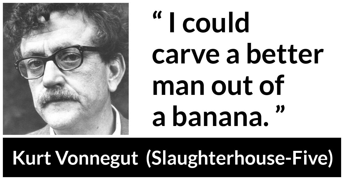 Kurt Vonnegut about man (“Slaughterhouse-Five”, 1969) Kurt Vonnegut about man (“Slaughterhouse-Five”, 1969) - I could carve a better man out of a banana.