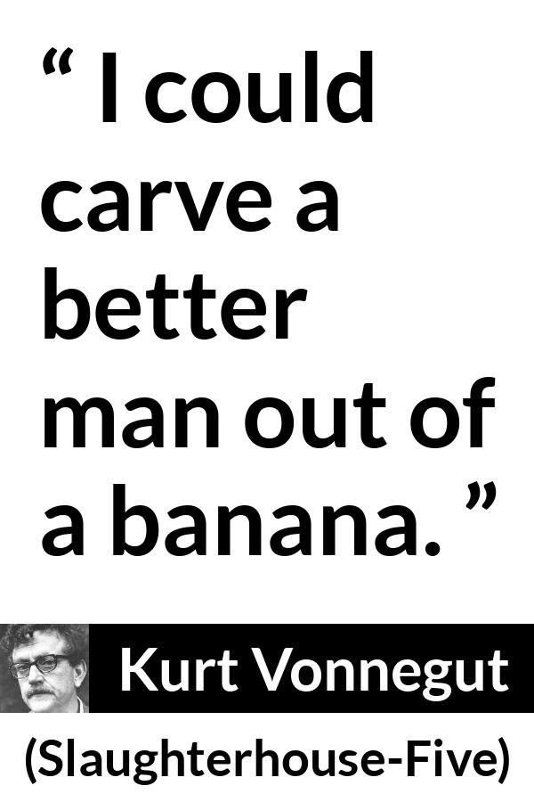 Kurt Vonnegut quote about man from Slaughterhouse-Five (1969) - I could carve a better man out of a banana.